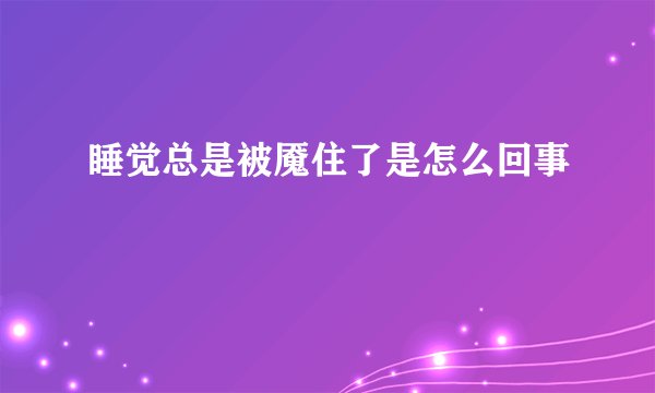 睡觉总是被魇住了是怎么回事