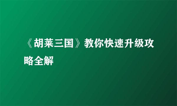 《胡莱三国》教你快速升级攻略全解
