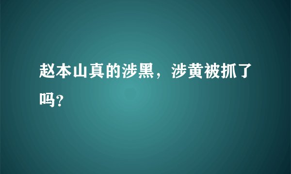 赵本山真的涉黑，涉黄被抓了吗？