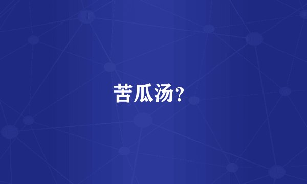 苦瓜汤？