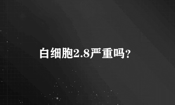 白细胞2.8严重吗？