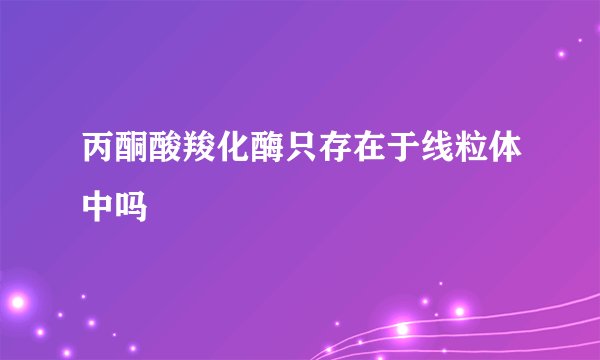 丙酮酸羧化酶只存在于线粒体中吗