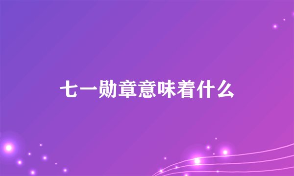 七一勋章意味着什么