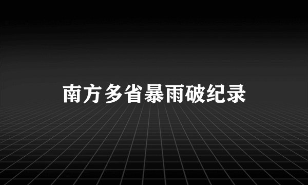 南方多省暴雨破纪录