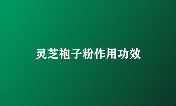 灵芝袍子粉作用功效