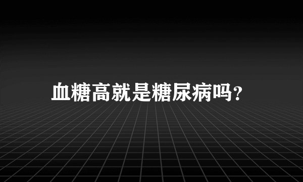血糖高就是糖尿病吗?