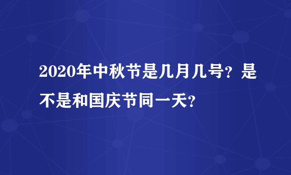 2020年中秋节是几月几号？是不是和国庆节同一天？