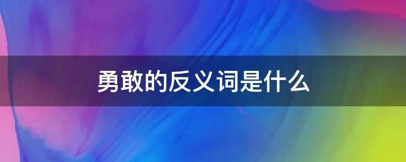 勇敢的反义词是什么