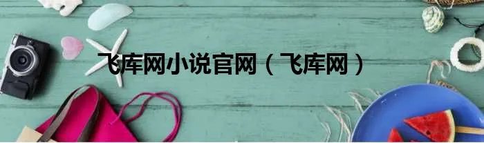 飞库网小说官网（飞库网）