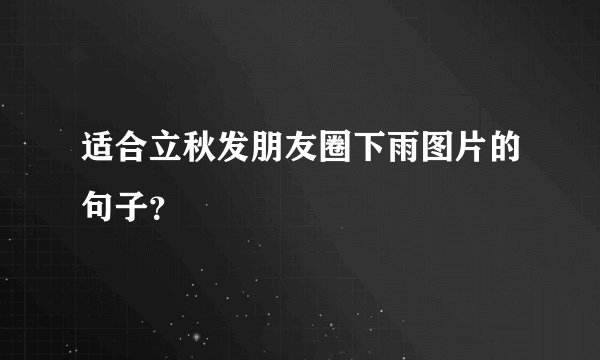 适合立秋发朋友圈下雨图片的句子？