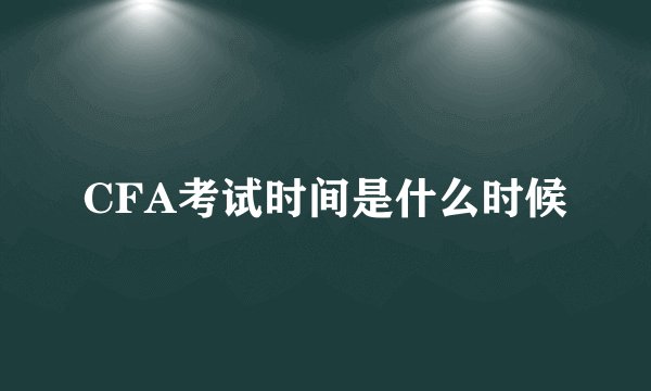 CFA考试时间是什么时候