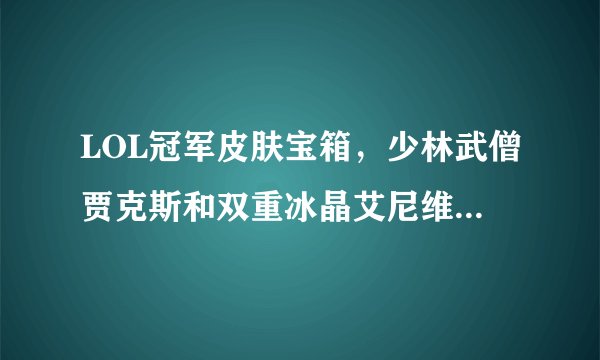 LOL冠军皮肤宝箱，少林武僧贾克斯和双重冰晶艾尼维亚哪个好？
