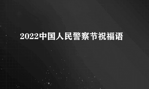 2022中国人民警察节祝福语