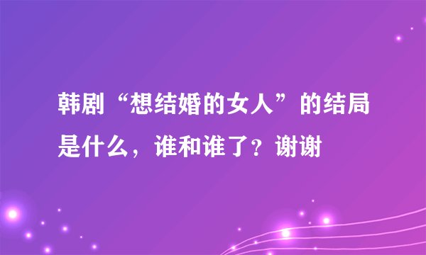 韩剧“想结婚的女人”的结局是什么，谁和谁了？谢谢