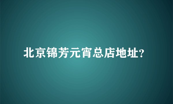 北京锦芳元宵总店地址?