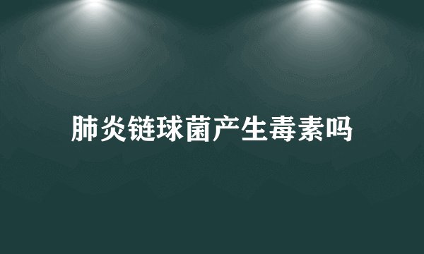 肺炎链球菌产生毒素吗