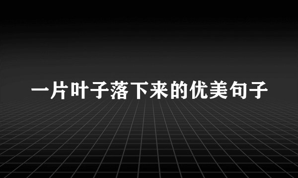 一片叶子落下来的优美句子