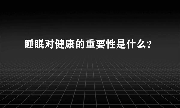 睡眠对健康的重要性是什么？
