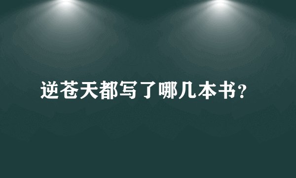 逆苍天都写了哪几本书？