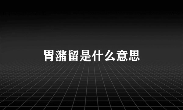 胃潴留是什么意思