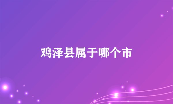 鸡泽县属于哪个市