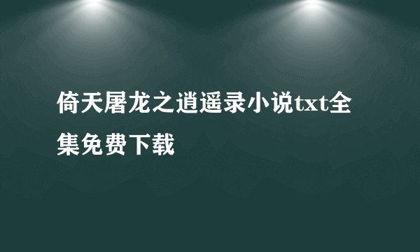 倚天屠龙之逍遥录小说txt全集免费下载