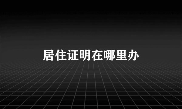 居住证明在哪里办