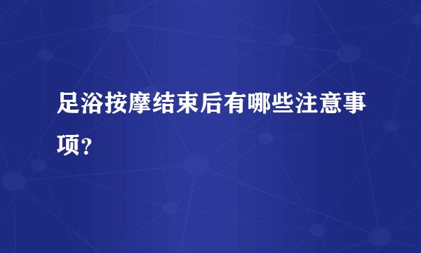 足浴按摩结束后有哪些注意事项？
