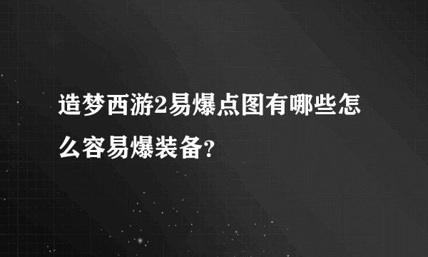 造梦西游2易爆点图有哪些怎么容易爆装备？