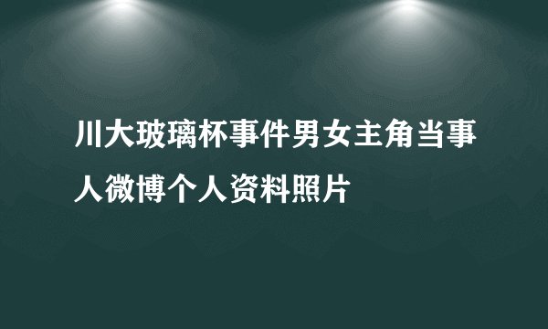 川大玻璃杯事件男女主角当事人微博个人资料照片