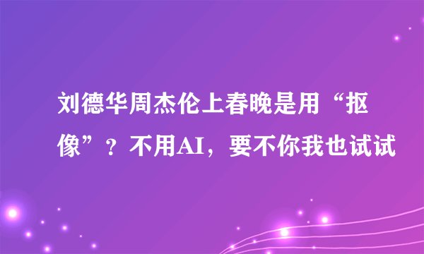 刘德华周杰伦上春晚是用“抠像”？不用AI，要不你我也试试