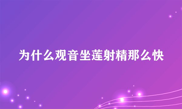 为什么观音坐莲射精那么快