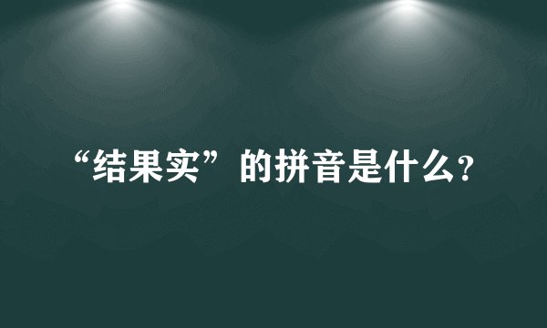 “结果实”的拼音是什么？