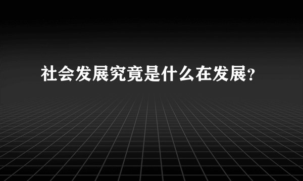 社会发展究竟是什么在发展?
