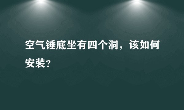 空气锤底坐有四个洞，该如何安装？