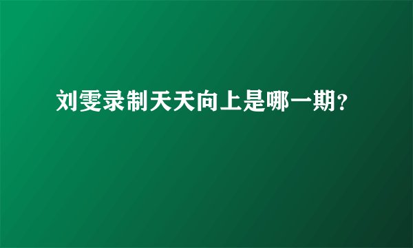 刘雯录制天天向上是哪一期？