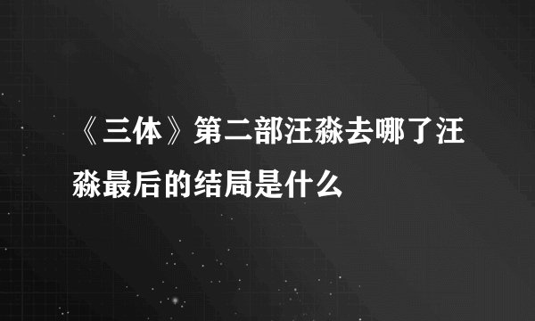 《三体》第二部汪淼去哪了汪淼最后的结局是什么
