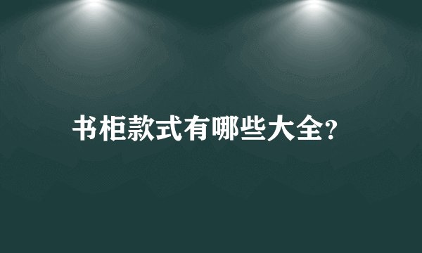 书柜款式有哪些大全？