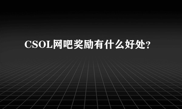 CSOL网吧奖励有什么好处？