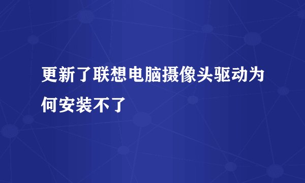 更新了联想电脑摄像头驱动为何安装不了