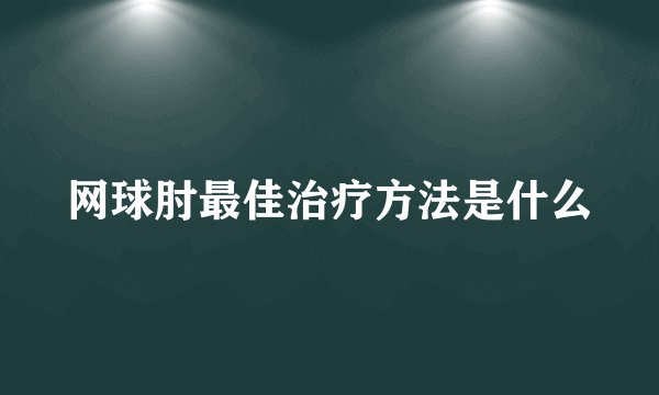 网球肘最佳治疗方法是什么
