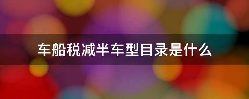 车船税减半车型目录是什么