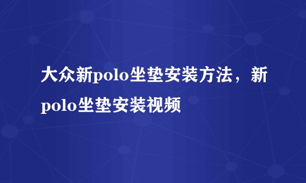 大众新polo坐垫安装方法，新polo坐垫安装视频