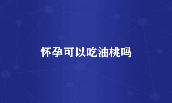 怀孕可以吃油桃吗