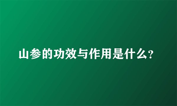 山参的功效与作用是什么？
