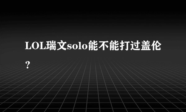 LOL瑞文solo能不能打过盖伦？