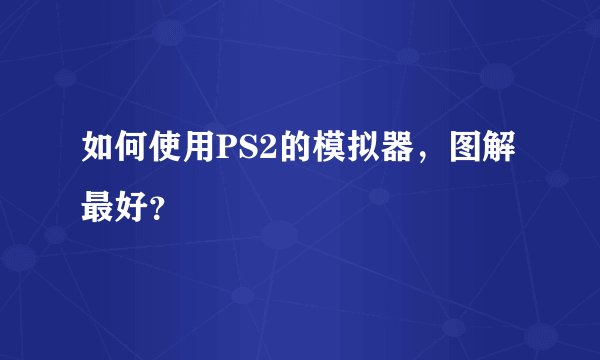 如何使用PS2的模拟器，图解最好？