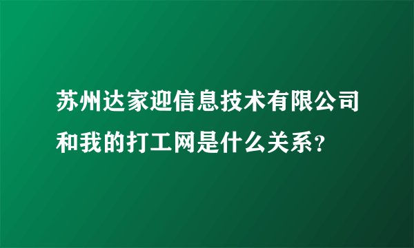 苏州达家迎信息技术有限公司和我的打工网是什么关系？