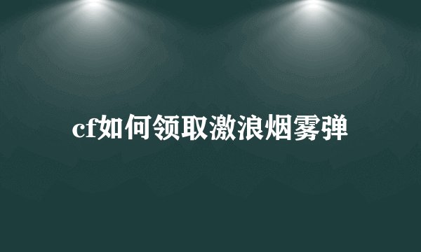cf如何领取激浪烟雾弹