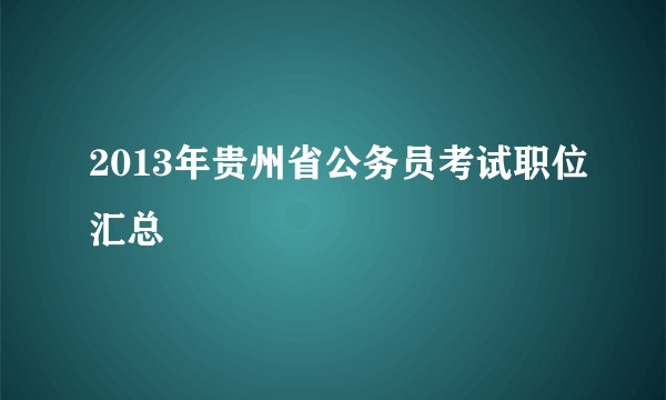 2013年贵州省公务员考试职位汇总